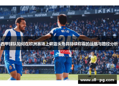 西甲球队如何在欧洲赛场上崭露头角并持续称霸的战略与路径分析 西甲球队如何在欧洲赛场上崭露头角并持续称霸的战略与路径分析