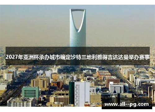 2027年亚洲杯承办城市确定沙特三地利雅得吉达达曼举办赛事 2027年亚洲杯承办城市确定沙特三地利雅得吉达达曼举办赛事