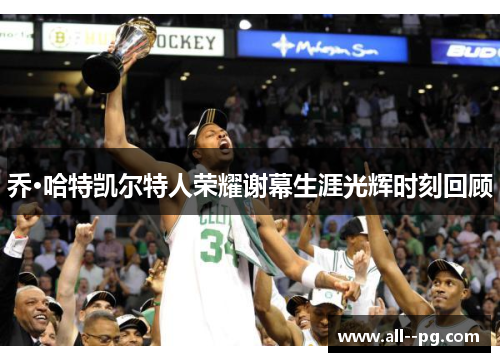 乔·哈特凯尔特人荣耀谢幕生涯光辉时刻回顾 乔·哈特凯尔特人荣耀谢幕生涯光辉时刻回顾