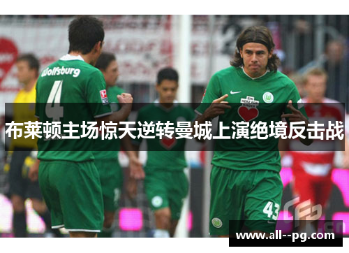 布莱顿主场惊天逆转曼城上演绝境反击战 布莱顿主场惊天逆转曼城上演绝境反击战