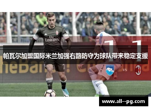 帕瓦尔加盟国际米兰加强右路防守为球队带来稳定支援