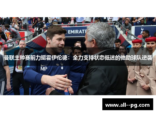 曼联主帅赛前力挺霍伊伦德：全力支持状态低迷的他助球队逆袭