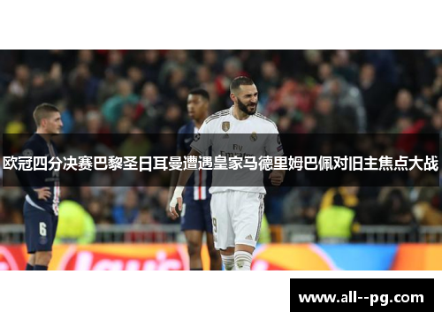 欧冠四分决赛巴黎圣日耳曼遭遇皇家马德里姆巴佩对旧主焦点大战