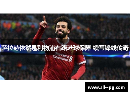 萨拉赫依然是利物浦右路进球保障 续写锋线传奇 萨拉赫依然是利物浦右路进球保障 续写锋线传奇