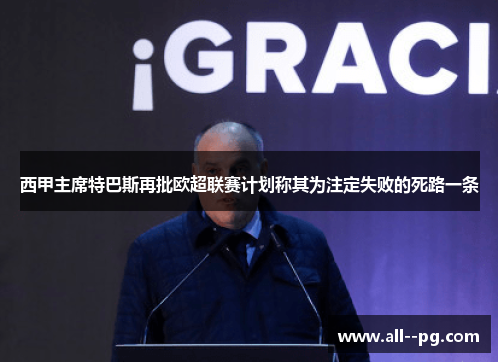 西甲主席特巴斯再批欧超联赛计划称其为注定失败的死路一条 西甲主席特巴斯再批欧超联赛计划称其为注定失败的死路一条