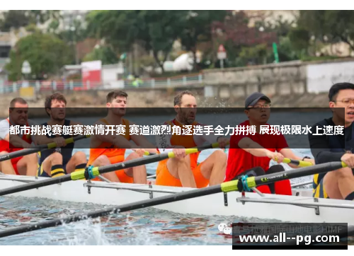 都市挑战赛艇赛激情开赛 赛道激烈角逐选手全力拼搏 展现极限水上速度