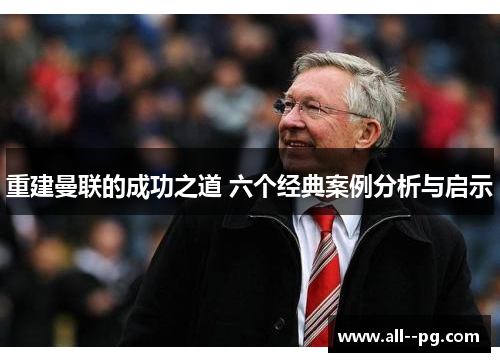 重建曼联的成功之道 六个经典案例分析与启示