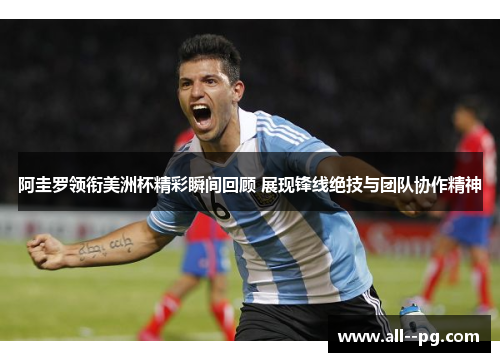 阿圭罗领衔美洲杯精彩瞬间回顾 展现锋线绝技与团队协作精神