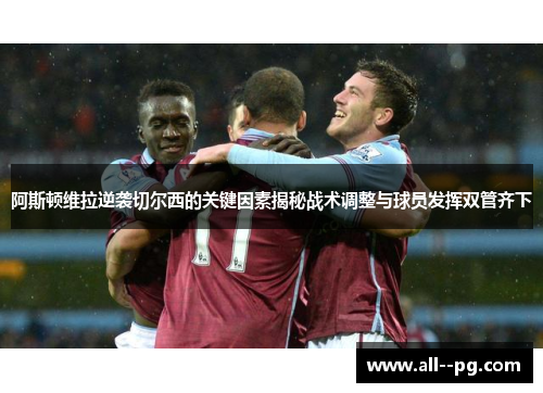 阿斯顿维拉逆袭切尔西的关键因素揭秘战术调整与球员发挥双管齐下