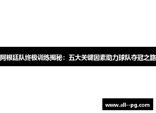 阿根廷队终极训练揭秘：五大关键因素助力球队夺冠之路