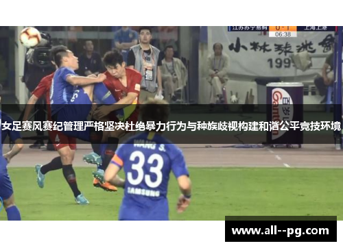 女足赛风赛纪管理严格坚决杜绝暴力行为与种族歧视构建和谐公平竞技环境 女足赛风赛纪管理严格坚决杜绝暴力行为与种族歧视构建和谐公平竞技环境