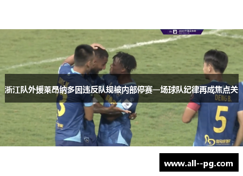 浙江队外援莱昂纳多因违反队规被内部停赛一场球队纪律再成焦点关