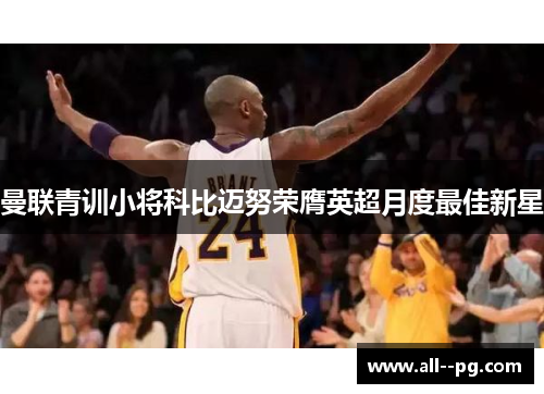 曼联青训小将科比迈努荣膺英超月度最佳新星 曼联青训小将科比迈努荣膺英超月度最佳新星