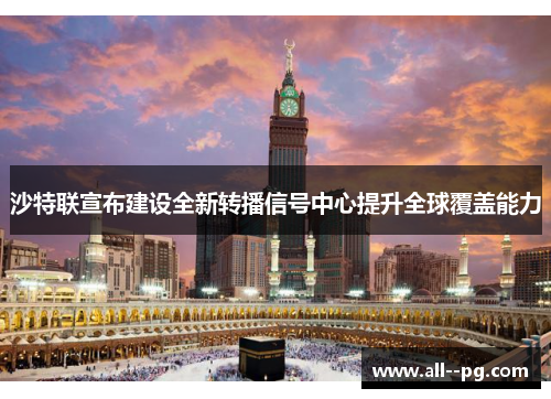沙特联宣布建设全新转播信号中心提升全球覆盖能力 沙特联宣布建设全新转播信号中心提升全球覆盖能力