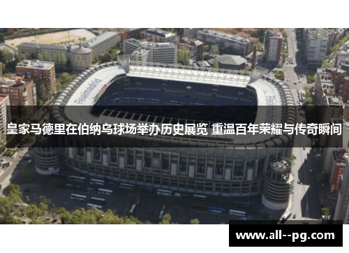 皇家马德里在伯纳乌球场举办历史展览 重温百年荣耀与传奇瞬间