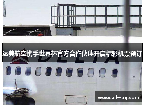 达美航空携手世界杯官方合作伙伴开启精彩机票预订 达美航空携手世界杯官方合作伙伴开启精彩机票预订