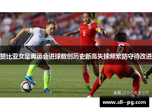 赞比亚女足奥运会进球数创历史新高失球频繁防守待改进 赞比亚女足奥运会进球数创历史新高失球频繁防守待改进