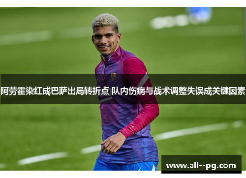 阿劳霍染红成巴萨出局转折点 队内伤病与战术调整失误成关键因素 阿劳霍染红成巴萨出局转折点 队内伤病与战术调整失误成关键因素
